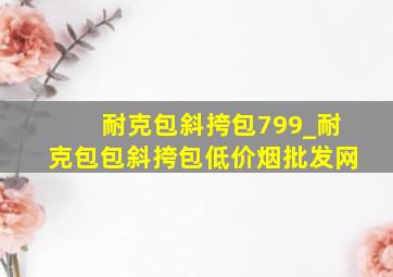 耐克包斜挎包799_耐克包包斜挎包(低价烟批发网)