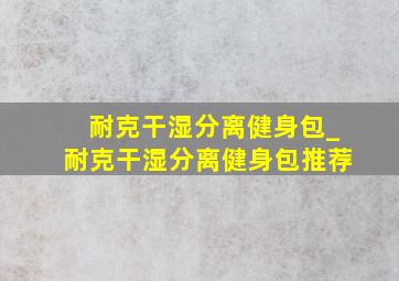 耐克干湿分离健身包_耐克干湿分离健身包推荐