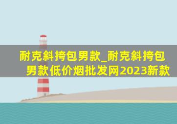 耐克斜挎包男款_耐克斜挎包男款(低价烟批发网)2023新款