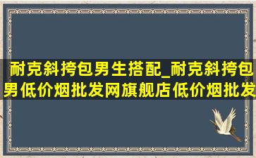 耐克斜挎包男生搭配_耐克斜挎包男(低价烟批发网)旗舰店(低价烟批发网)直播