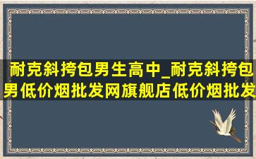 耐克斜挎包男生高中_耐克斜挎包男(低价烟批发网)旗舰店(低价烟批发网)直播