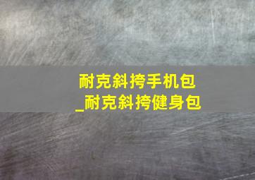 耐克斜挎手机包_耐克斜挎健身包