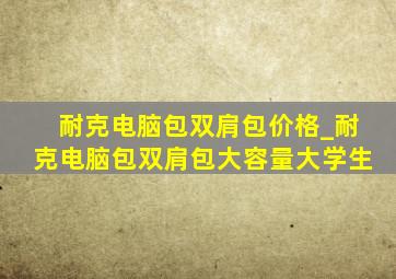 耐克电脑包双肩包价格_耐克电脑包双肩包大容量大学生