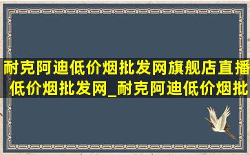 耐克阿迪(低价烟批发网)旗舰店直播(低价烟批发网)_耐克阿迪(低价烟批发网)旗舰店直播(低价烟批发网)鞋子