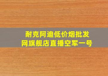 耐克阿迪(低价烟批发网)旗舰店直播空军一号