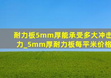 耐力板5mm厚能承受多大冲击力_5mm厚耐力板每平米价格