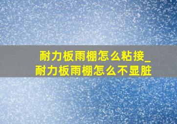 耐力板雨棚怎么粘接_耐力板雨棚怎么不显脏