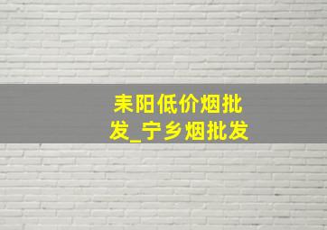 耒阳低价烟批发_宁乡烟批发