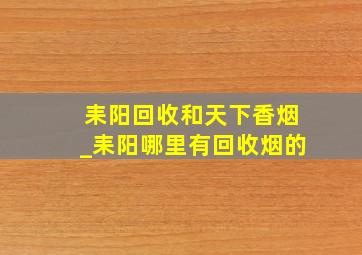 耒阳回收和天下香烟_耒阳哪里有回收烟的