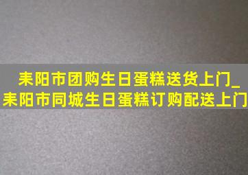 耒阳市团购生日蛋糕送货上门_耒阳市同城生日蛋糕订购配送上门