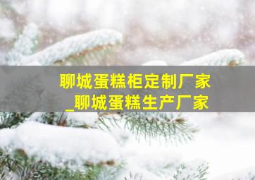 聊城蛋糕柜定制厂家_聊城蛋糕生产厂家