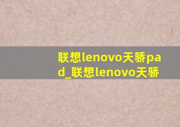 联想lenovo天骄pad_联想lenovo天骄