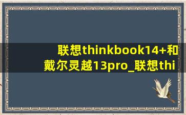 联想thinkbook14+和戴尔灵越13pro_联想thinkbook14+跟戴尔灵越14pro