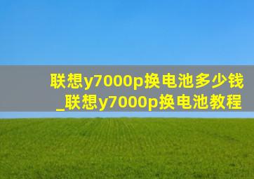 联想y7000p换电池多少钱_联想y7000p换电池教程