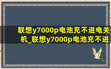 联想y7000p电池充不进电关机_联想y7000p电池充不进电是怎么了