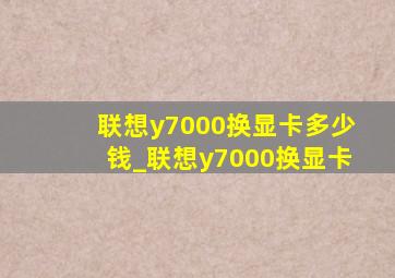 联想y7000换显卡多少钱_联想y7000换显卡