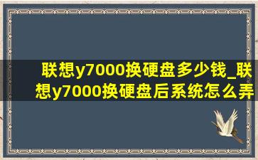 联想y7000换硬盘多少钱_联想y7000换硬盘后系统怎么弄