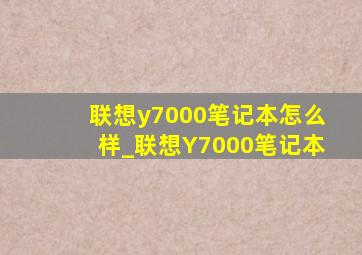 联想y7000笔记本怎么样_联想Y7000笔记本