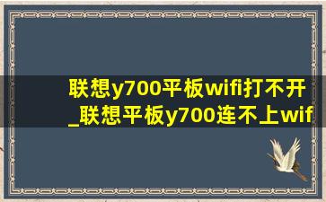 联想y700平板wifi打不开_联想平板y700连不上wifi