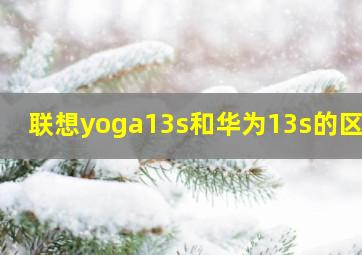 联想yoga13s和华为13s的区别