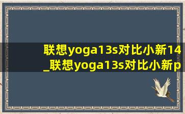 联想yoga13s对比小新14_联想yoga13s对比小新pro13