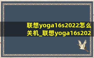 联想yoga16s2022怎么关机_联想yoga16s2022怎么样