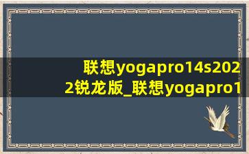 联想yogapro14s2022锐龙版_联想yogapro14s2022(低价烟批发网)测评