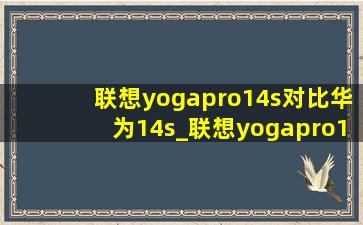 联想yogapro14s对比华为14s_联想yogapro14s与华为14s对比评测