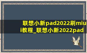 联想小新pad2022刷miui教程_联想小新2022pad刷miui