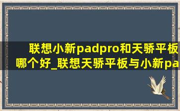 联想小新padpro和天骄平板哪个好_联想天骄平板与小新pad