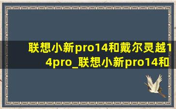 联想小新pro14和戴尔灵越14pro_联想小新pro14和戴尔灵越14pro对比