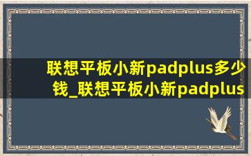 联想平板小新padplus多少钱_联想平板小新padplus缺点