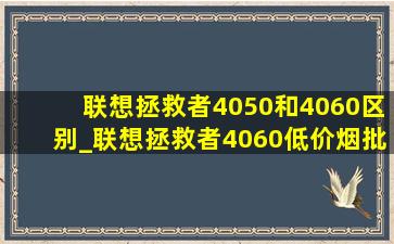 联想拯救者4050和4060区别_联想拯救者4060(低价烟批发网)价