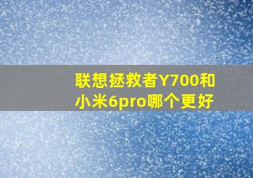 联想拯救者Y700和小米6pro哪个更好