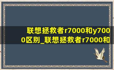 联想拯救者r7000和y7000区别_联想拯救者r7000和y7000怎么选择