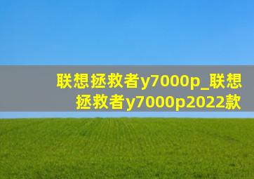 联想拯救者y7000p_联想拯救者y7000p2022款