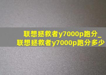 联想拯救者y7000p跑分_联想拯救者y7000p跑分多少