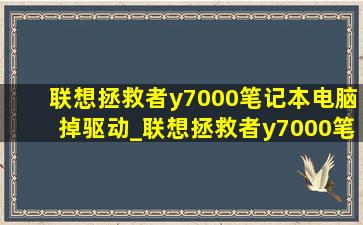 联想拯救者y7000笔记本电脑掉驱动_联想拯救者y7000笔记本电脑性价比怎么样