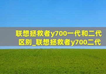 联想拯救者y700一代和二代区别_联想拯救者y700二代