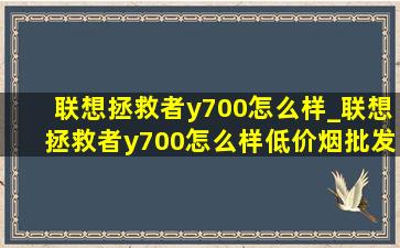 联想拯救者y700怎么样_联想拯救者y700怎么样(低价烟批发网)款