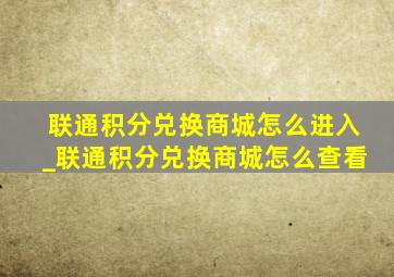 联通积分兑换商城怎么进入_联通积分兑换商城怎么查看