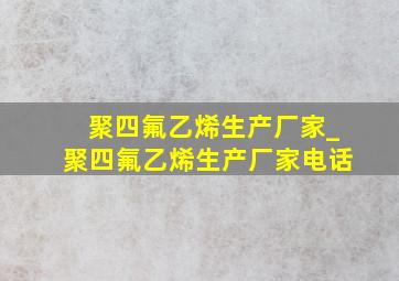 聚四氟乙烯生产厂家_聚四氟乙烯生产厂家电话