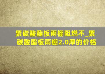 聚碳酸酯板雨棚阻燃不_聚碳酸酯板雨棚2.0厚的价格