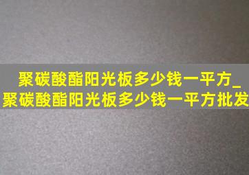 聚碳酸酯阳光板多少钱一平方_聚碳酸酯阳光板多少钱一平方批发