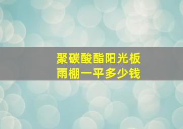 聚碳酸酯阳光板雨棚一平多少钱