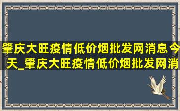 肇庆大旺疫情(低价烟批发网)消息今天_肇庆大旺疫情(低价烟批发网)消息今天公布