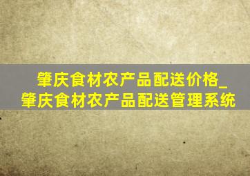 肇庆食材农产品配送价格_肇庆食材农产品配送管理系统