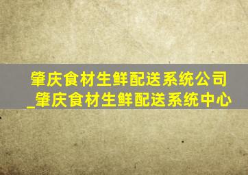 肇庆食材生鲜配送系统公司_肇庆食材生鲜配送系统中心