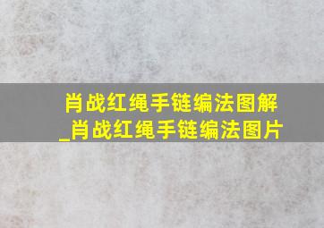 肖战红绳手链编法图解_肖战红绳手链编法图片