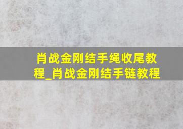 肖战金刚结手绳收尾教程_肖战金刚结手链教程